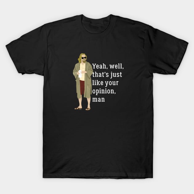 Yeah, well, that's just like your opinion, man T-Shirt by BodinStreet